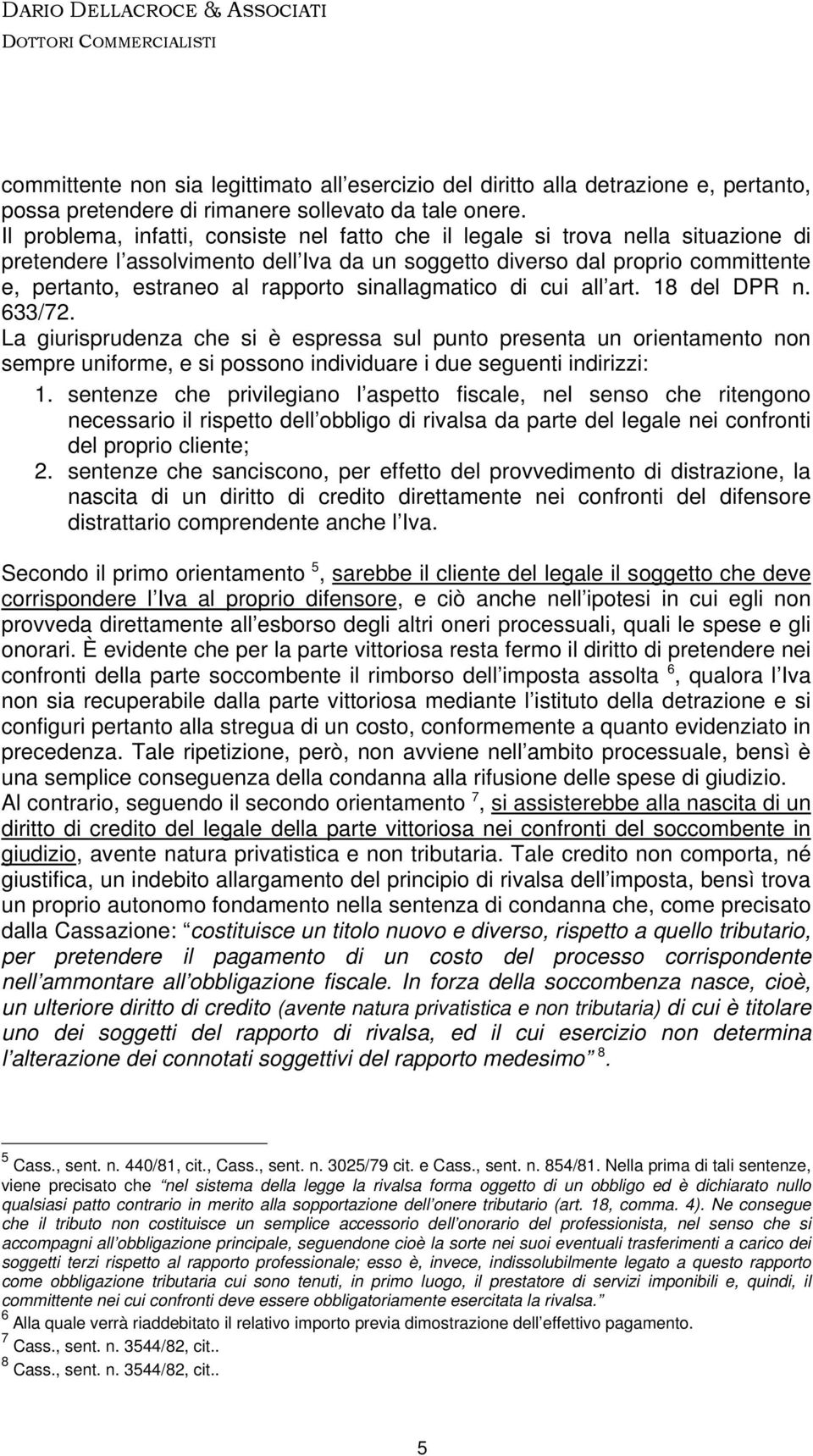 sinallagmatico di cui all art. 18 del DPR n. 633/72. La giurisprudenza che si è espressa sul punto presenta un orientamento non sempre uniforme, e si possono individuare i due seguenti indirizzi: 1.