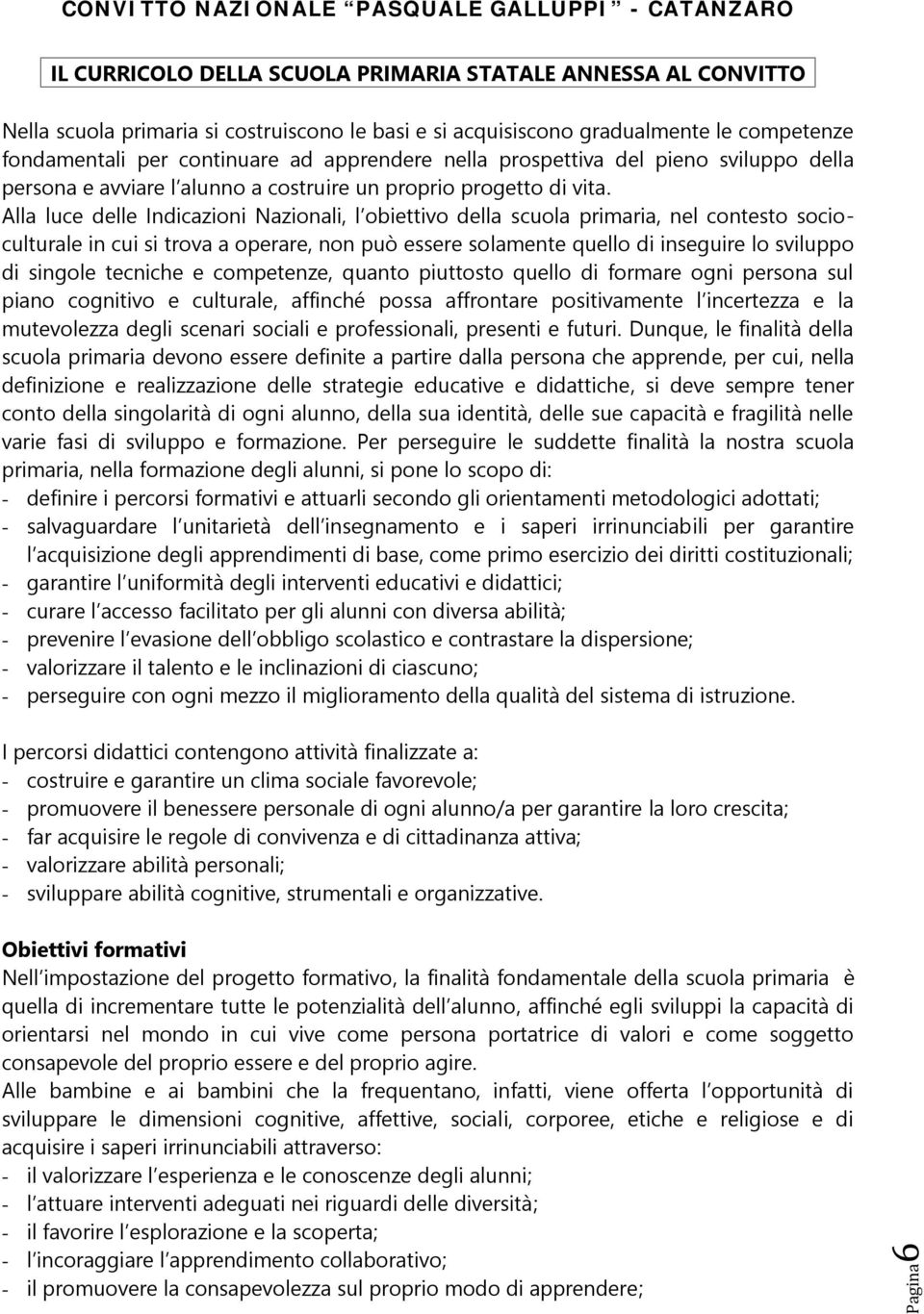 Alla luce delle Indicazioni Nazionali, l obiettivo della scuola primaria, nel contesto socioculturale in cui si trova a operare, non può essere solamente quello di inseguire lo sviluppo di singole