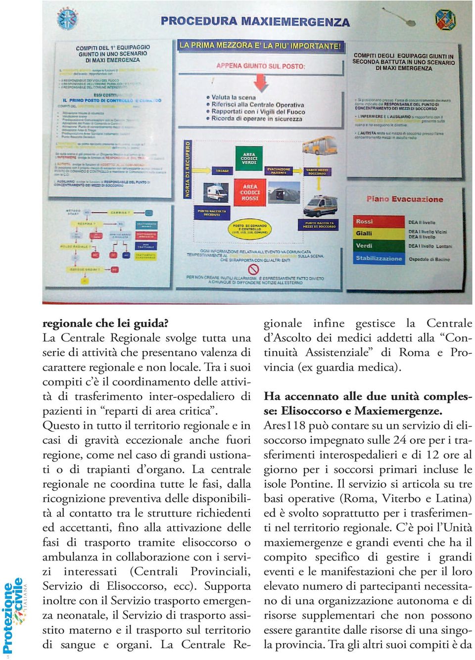 Questo in tutto il territorio regionale e in casi di gravità eccezionale anche fuori regione, come nel caso di grandi ustionati o di trapianti d organo.