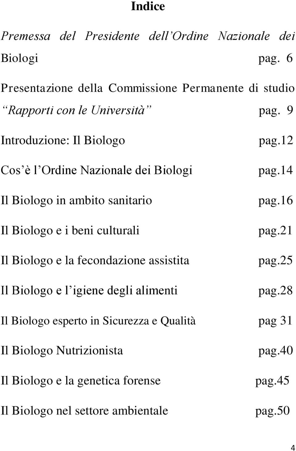 9 Introduzione: Il Biologo Cos è l Ordine Nazionale dei Biologi Il Biologo in ambito sanitario Il Biologo e i beni culturali Il Biologo e la