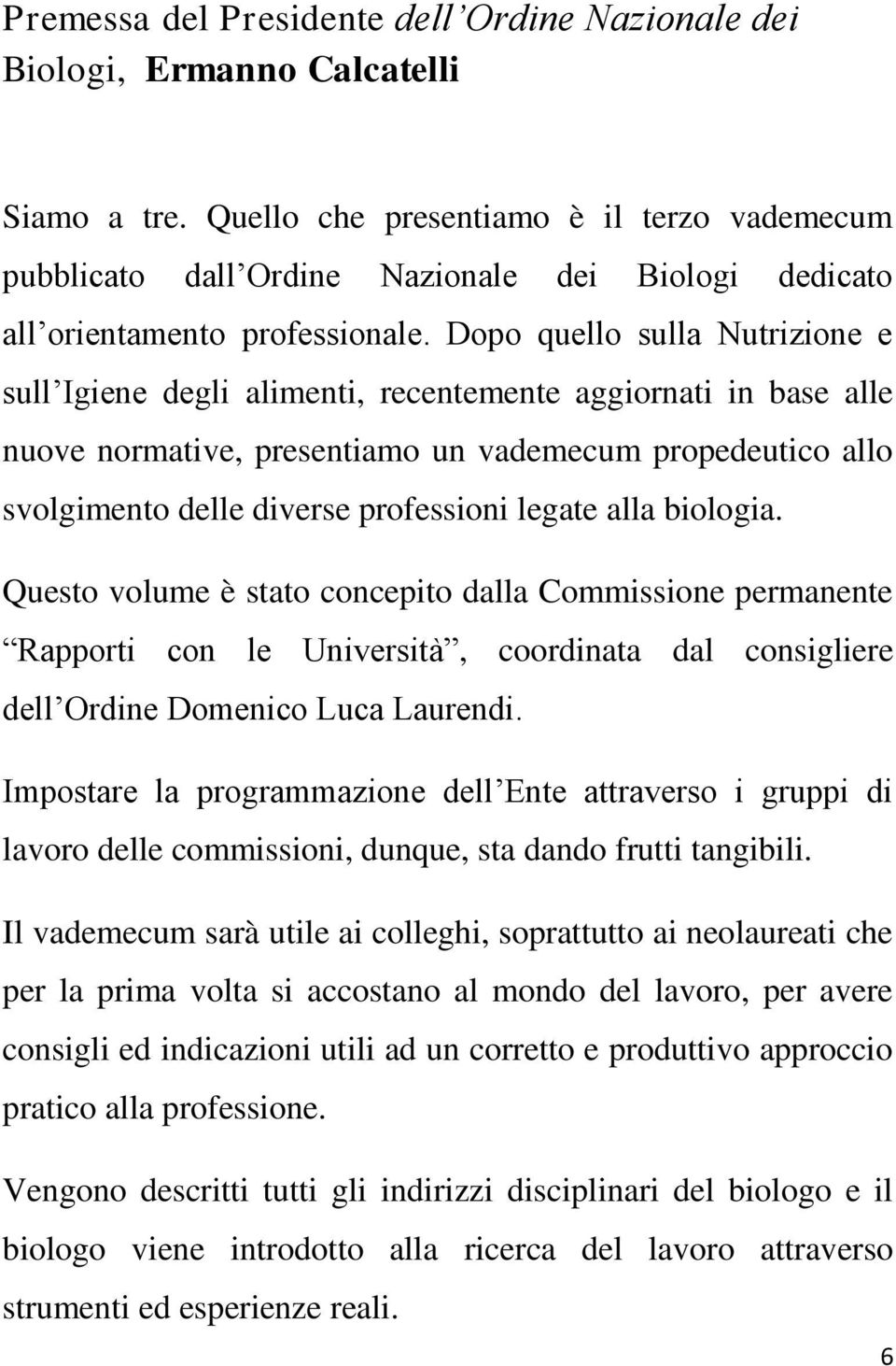 Dopo quello sulla Nutrizione e sull Igiene degli alimenti, recentemente aggiornati in base alle nuove normative, presentiamo un vademecum propedeutico allo svolgimento delle diverse professioni