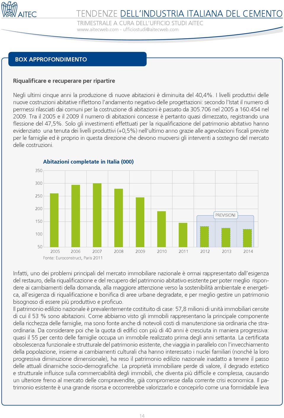 I livelli produttivi delle nuove costruzioni abitative riflettono l andamento negativo delle progettazioni: secondo l Istat il numero di permessi rilasciati dai comuni per la costruzione di