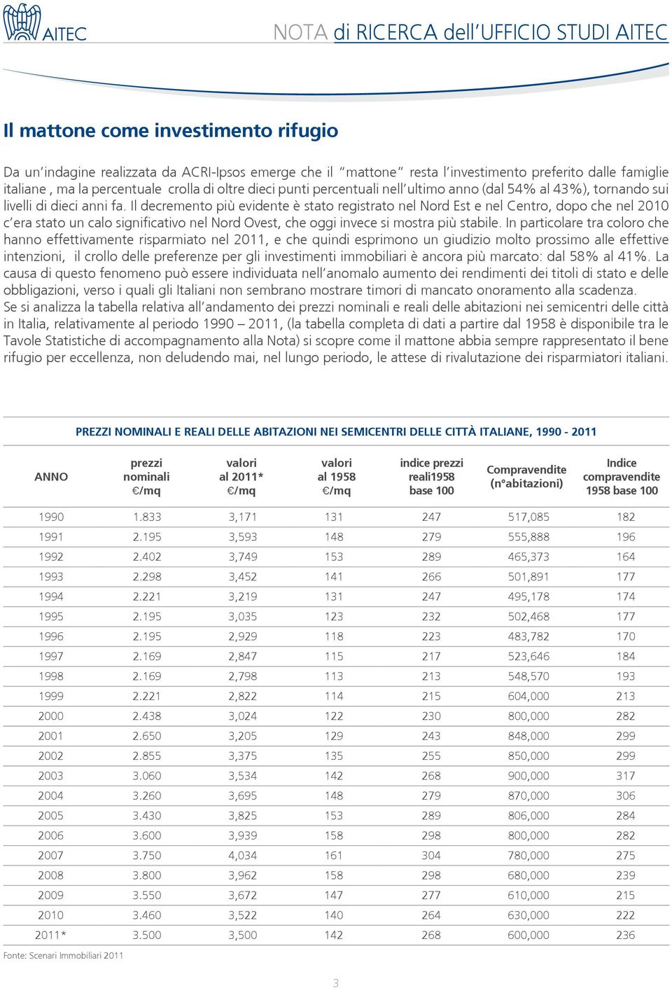 Il decremento più evidente è stato registrato nel Nord Est e nel Centro, dopo che nel 2010 c era stato un calo significativo nel Nord Ovest, che oggi invece si mostra più stabile.