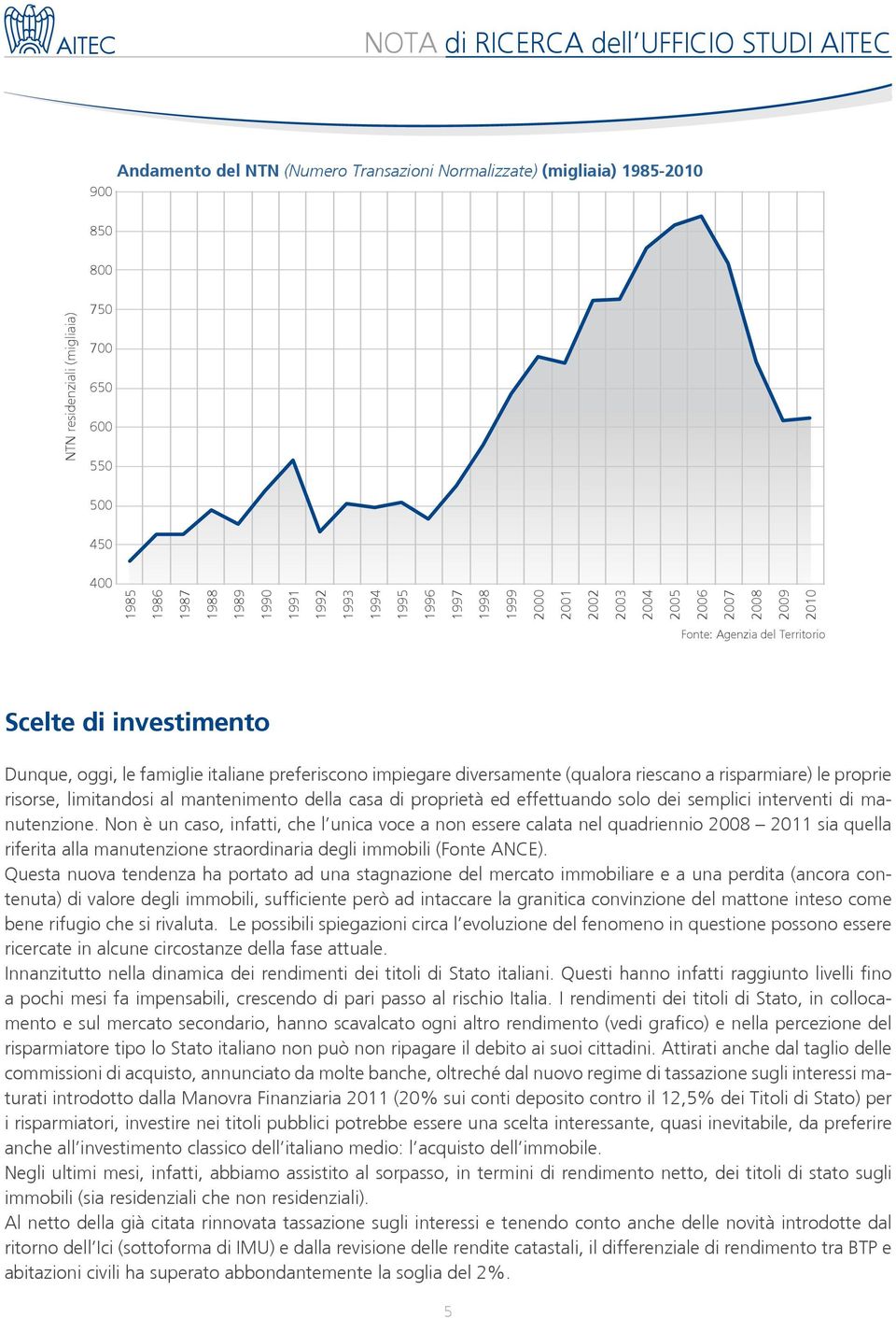 italiane preferiscono impiegare diversamente (qualora riescano a risparmiare) le proprie risorse, limitandosi al mantenimento della casa di proprietà ed effettuando solo dei semplici interventi di