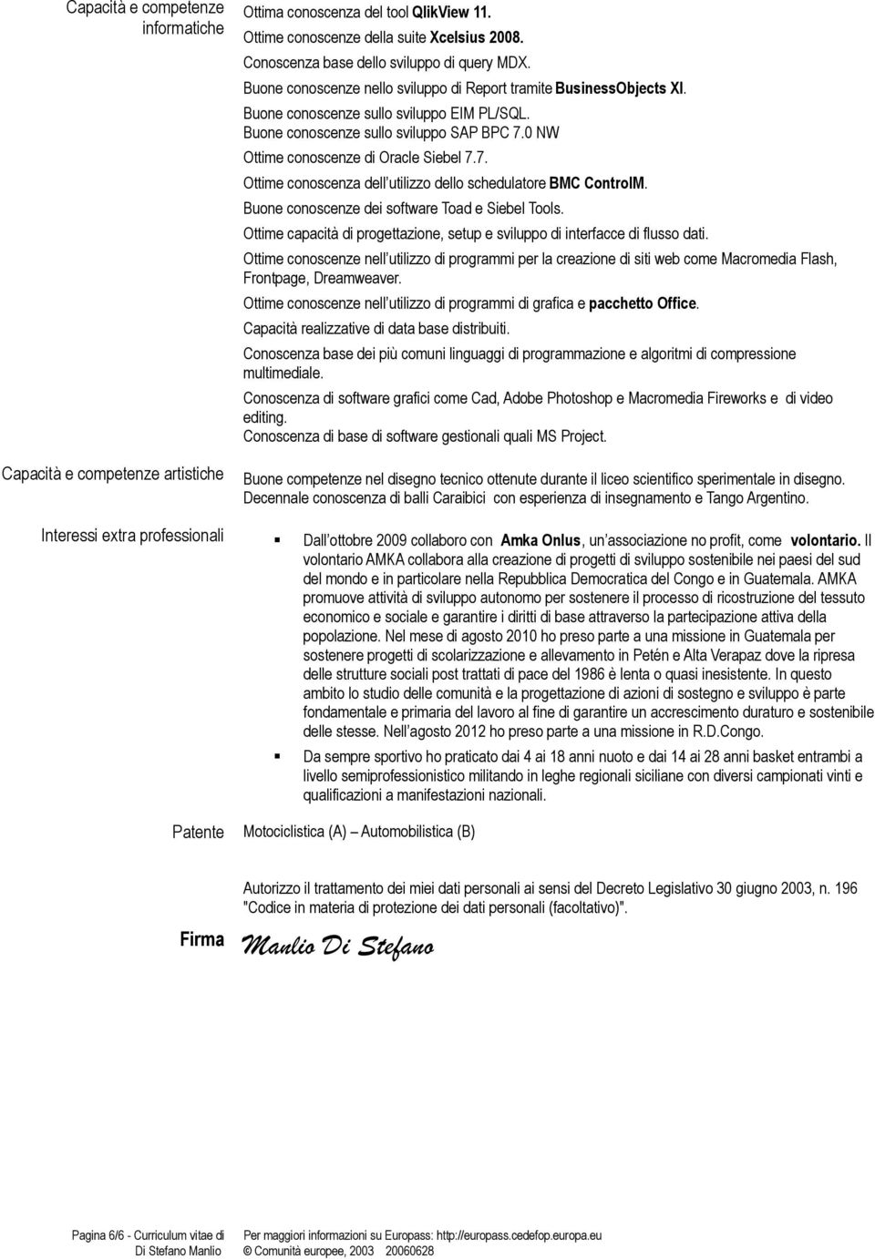 0 NW Ottime conoscenze di Oracle Siebel 7.7. Ottime conoscenza dell utilizzo dello schedulatore BMC ControlM. Buone conoscenze dei software Toad e Siebel Tools.