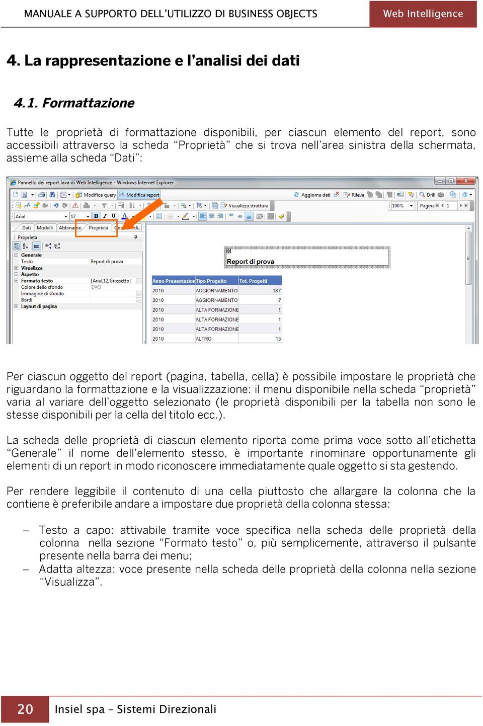 assieme alla scheda Dati : Per ciascun oggetto del report (pagina, tabella, cella) è possibile impostare le proprietà che riguardano la formattazione e la visualizzazione: il menu disponibile nella