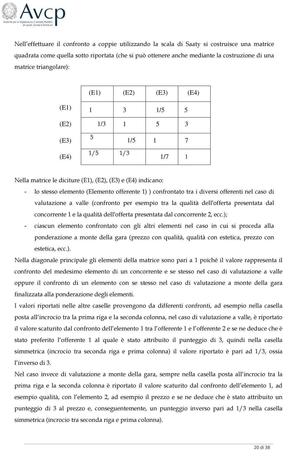 1) ) confrontato tra i diversi offerenti nel caso di valutazione a valle (confronto per esempio tra la qualità dell'offerta presentata dal concorrente 1 e la qualità dell'offerta presentata dal