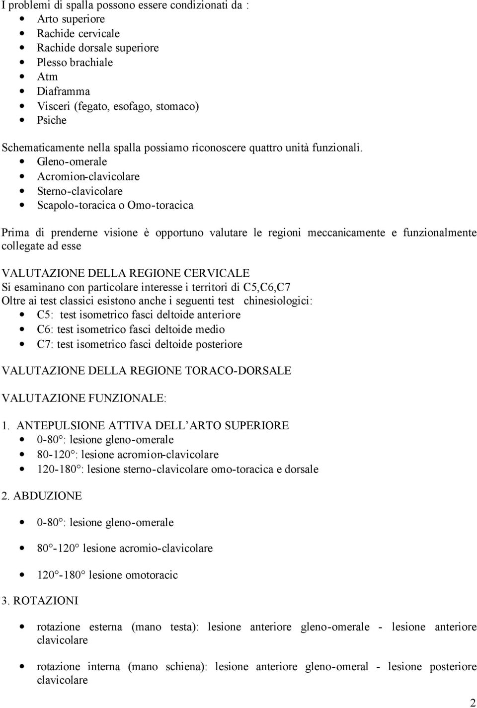 Gleno-omerale Acromion-clavicolare Sterno-clavicolare Scapolo-toracica o Omo-toracica Prima di prenderne visione è opportuno valutare le regioni meccanicamente e funzionalmente collegate ad esse