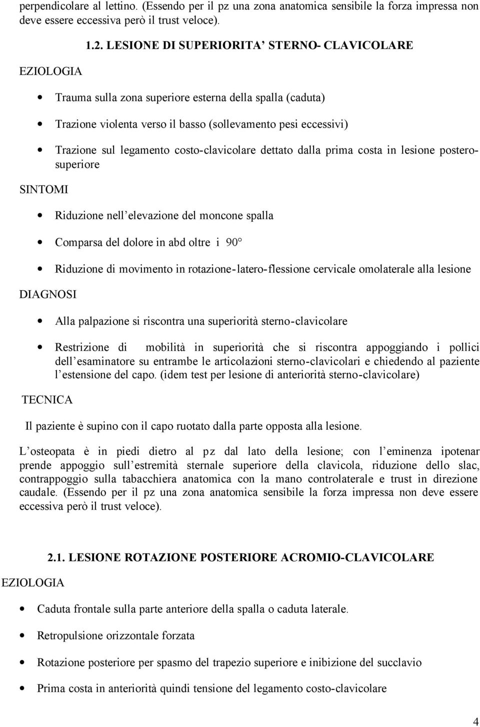 costo-clavicolare dettato dalla prima costa in lesione posterosuperiore SINTOMI Riduzione nell elevazione del moncone spalla Comparsa del dolore in abd oltre i 90 Riduzione di movimento in