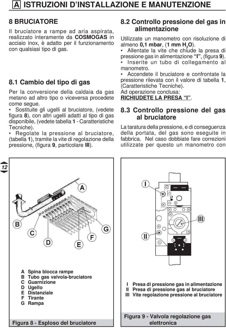 Sostituite gli ugelli al bruciatore, (vedete figura 8), con altri ugelli adatti al tipo di gas disponibile, (vedete tabella 1 - Caratteristiche Tecniche).