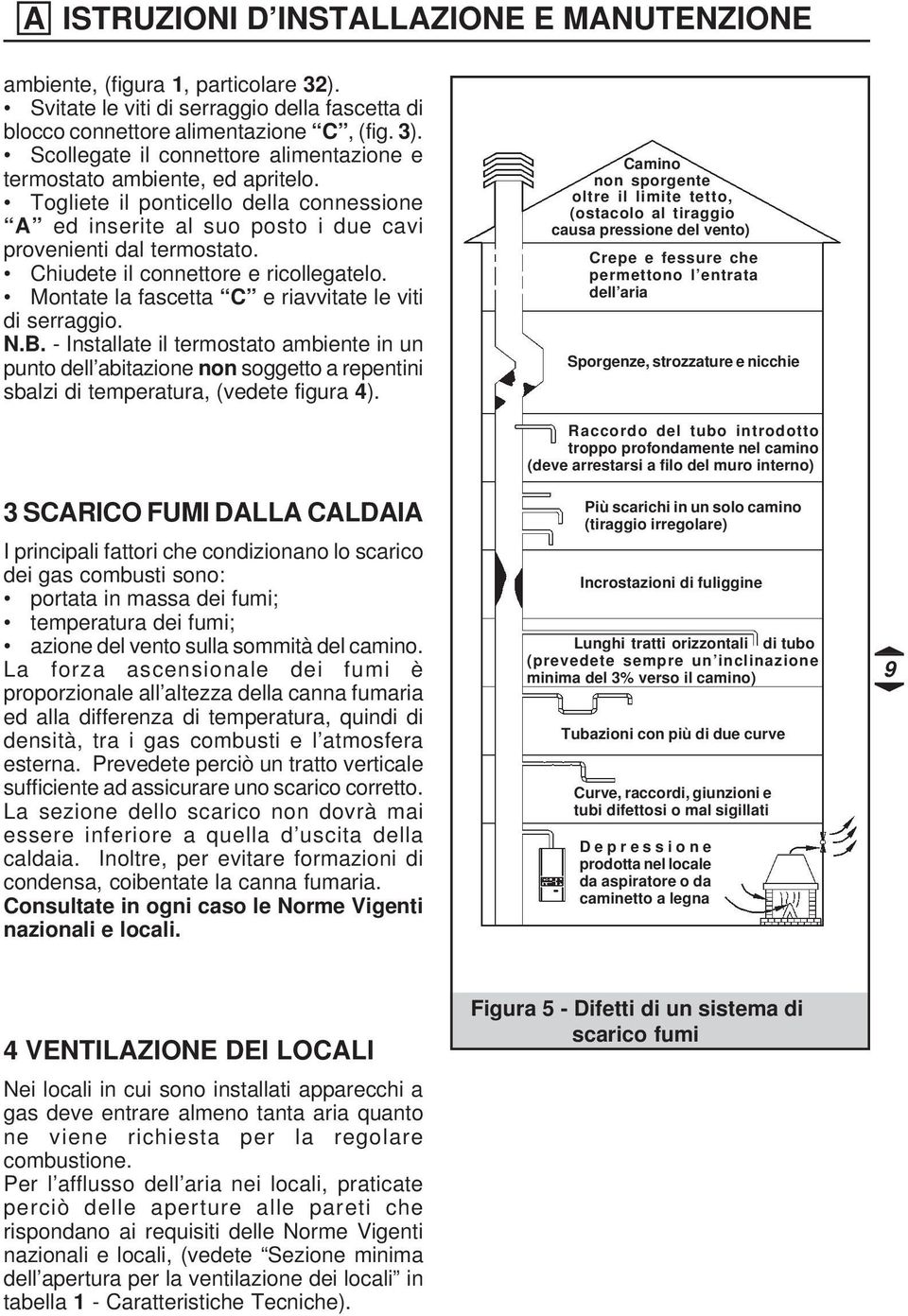 Chiudete il connettore e ricollegatelo. Montate la fascetta C e riavvitate le viti di serraggio. N.B.