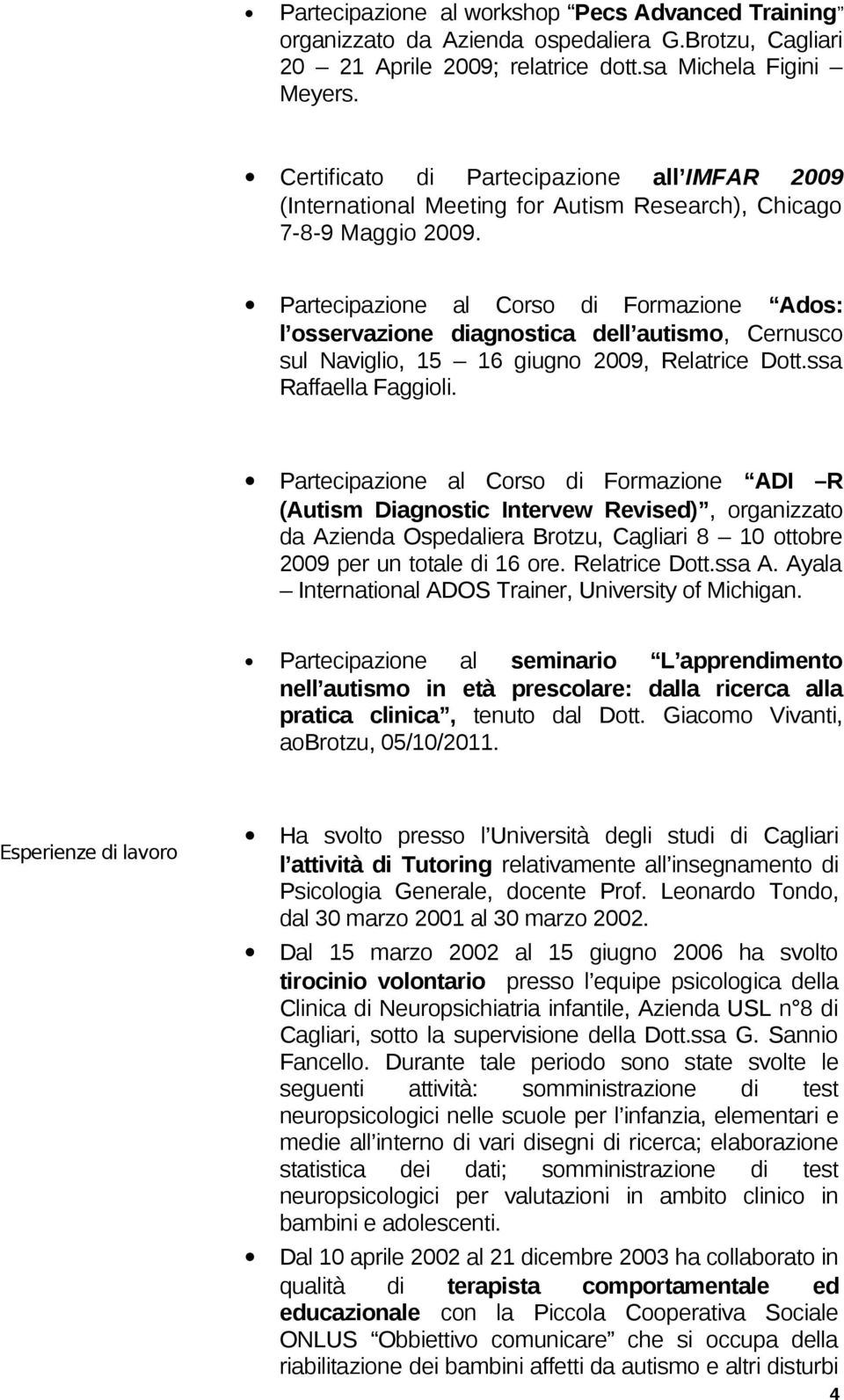 Partecipazione al Corso di Formazione Ados: l osservazione diagnostica dell autismo, Cernusco sul Naviglio, 15 16 giugno 2009, Relatrice Dott.ssa Raffaella Faggioli.