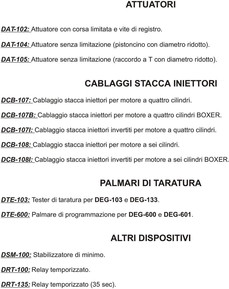 DCB-107B: Cablaggio stacca iniettori per motore a quattro cilindri BOXER. DCB-107I: Cablaggio stacca iniettori invertiti per motore a quattro cilindri.