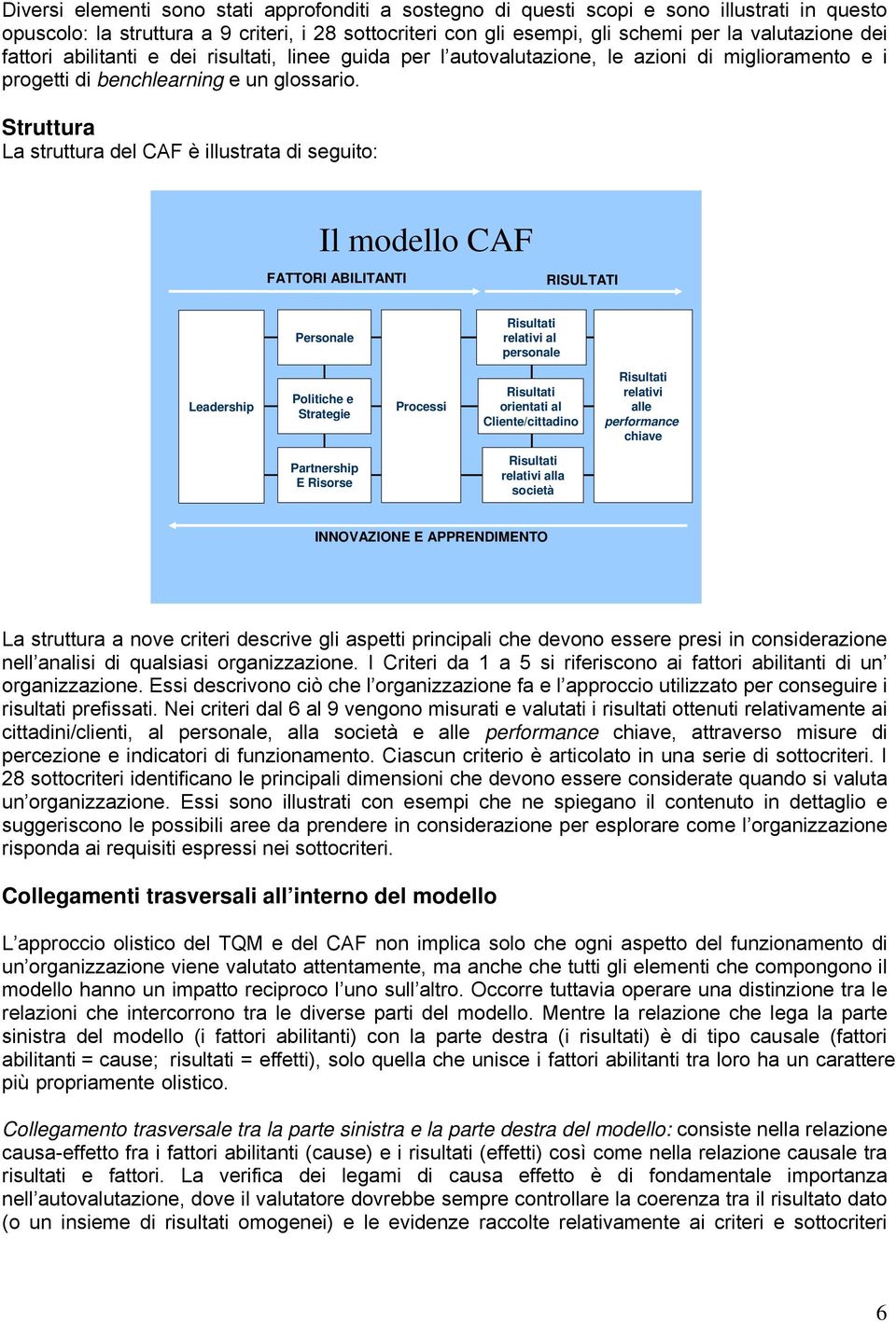 Struttura La struttura del CAF è illustrata di seguito: Il modello CAF FATTORI ABILITANTI RISULTATI Personale Risultati relativi al personale Leadership Politiche e Strategie Processi Risultati