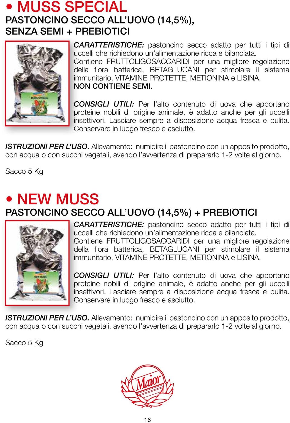 CONSIGLI UTILI: Per l alto contenuto di uova che apportano proteine nobili di origine animale, è adatto anche per gli uccelli insettivori. Lasciare sempre a disposizione acqua fresca e pulita.