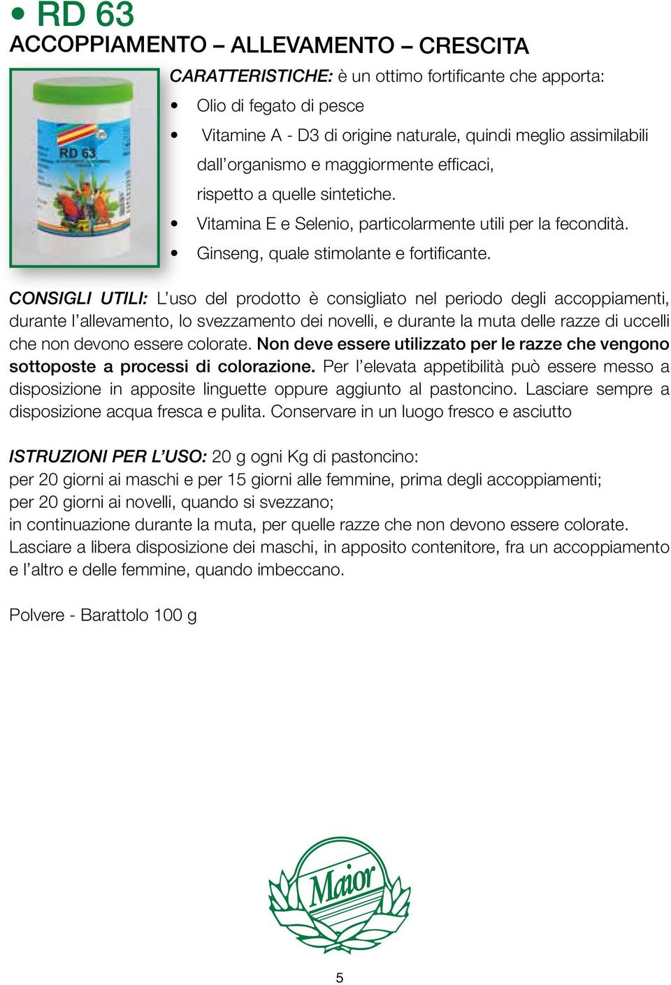 CONSIGLI UTILI: L uso del prodotto è consigliato nel periodo degli accoppiamenti, durante l allevamento, lo svezzamento dei novelli, e durante la muta delle razze di uccelli che non devono essere