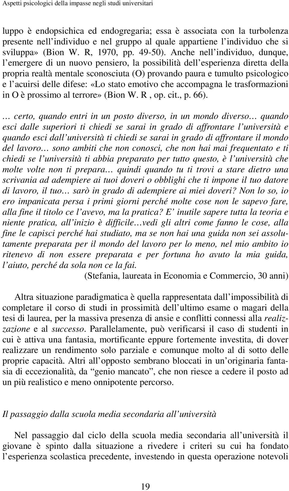 Anche nell individuo, dunque, l emergere di un nuovo pensiero, la possibilità dell esperienza diretta della propria realtà mentale sconosciuta (O) provando paura e tumulto psicologico e l acuirsi