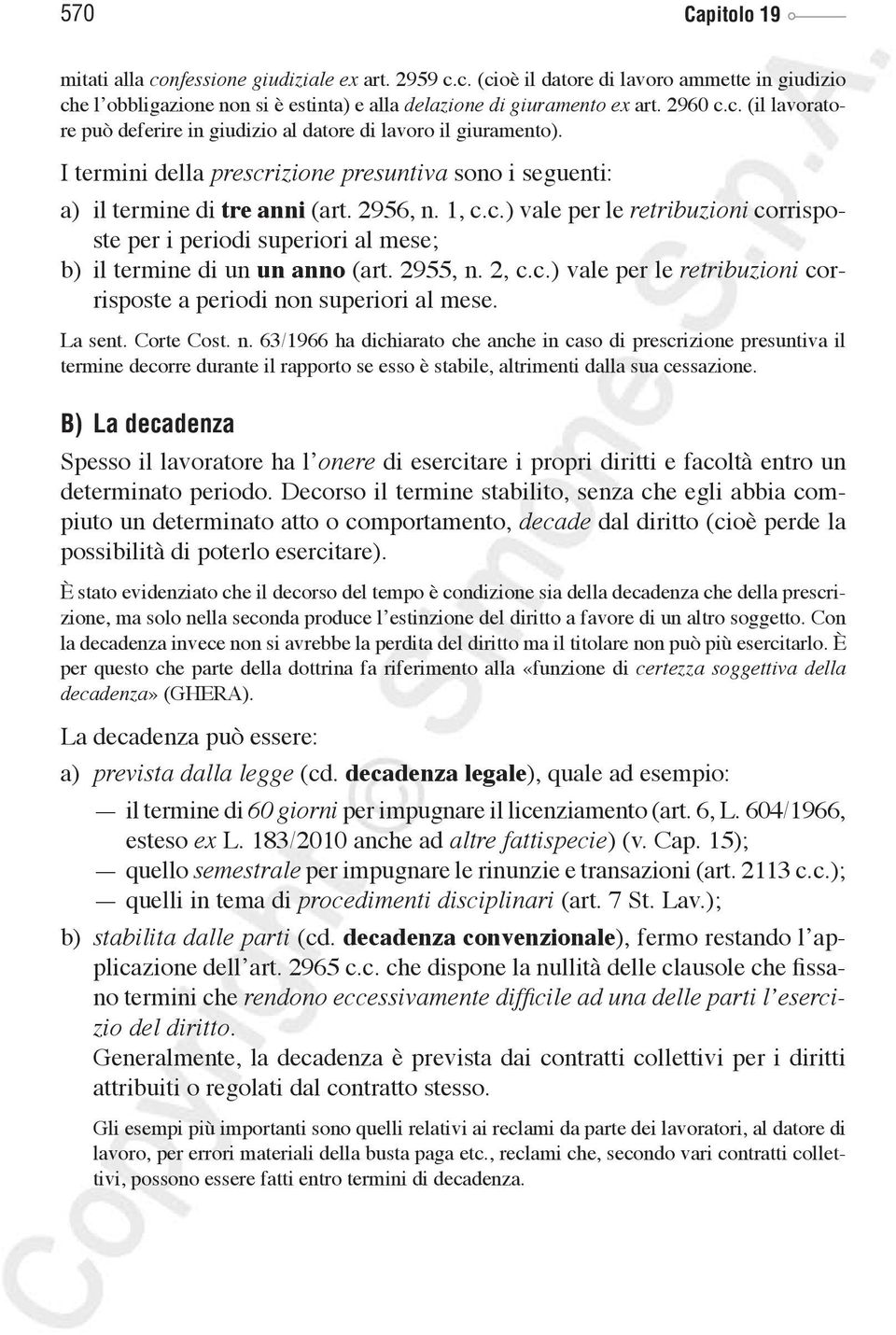 2955, n. 2, c.c.) vale per le retribuzioni corrisposte a periodi non superiori al mese. La sent. Corte Cost. n. 63/1966 ha dichiarato che anche in caso di prescrizione presuntiva il termine decorre durante il rapporto se esso è stabile, altrimenti dalla sua cessazione.