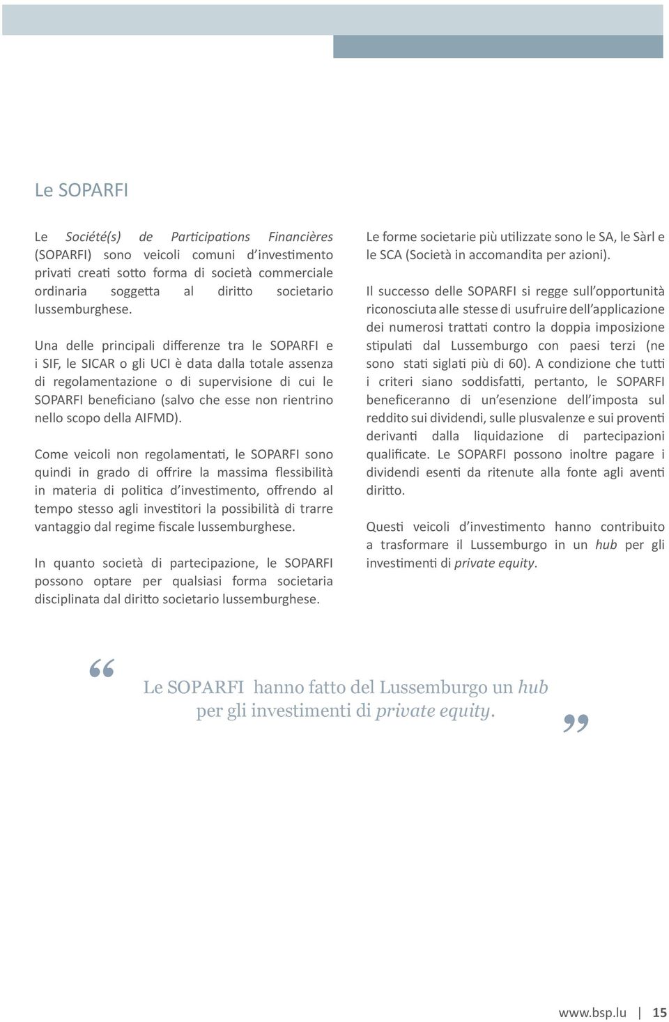 Una delle principali differenze tra le SOPARFI e i SIF, le SICAR o gli UCI è data dalla totale assenza di regolamentazione o di supervisione di cui le SOPARFI beneficiano (salvo che esse non