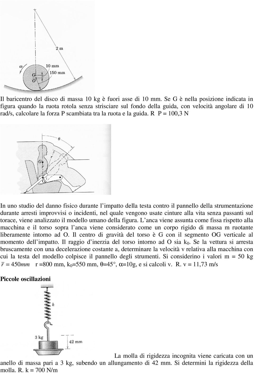 R P = 100,3 N In uno studio del danno fisico durante l impatto della testa contro il pannello della strumentazione durante arresti improvvisi o incidenti, nel quale vengono usate cinture alla vita