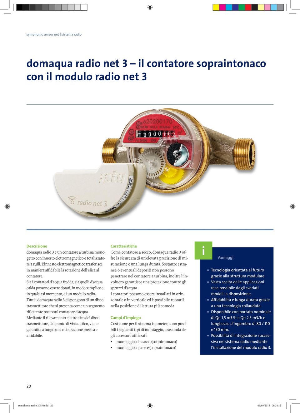 Sia i contatori d acqua fredda, sia quelli d acqua calda possono essere dotati, in modo semplice e in qualsiasi momento, di un modulo radio.