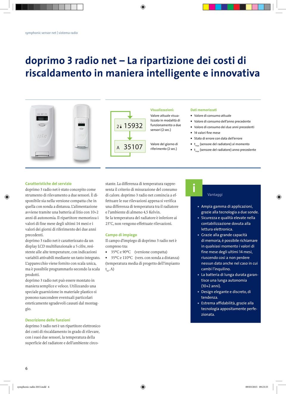 L alimentazione avviene tramite una batteria al litio con 10+2 anni di autonomia.