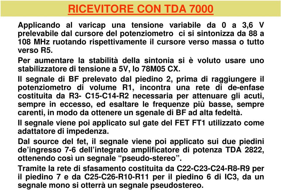 Il segnale di BF prelevato dal piedino 2, prima di raggiungere il potenziometro di volume R1, incontra una rete di de-enfase costituita da R3- C15-C14-R2 necessaria per attenuare gli acuti, sempre in