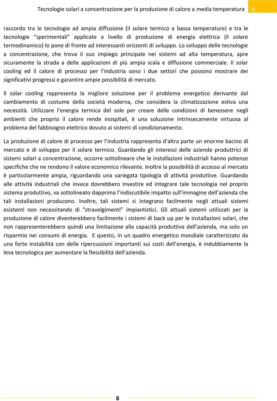 Lo sviluppo delle tecnologie a concentrazione, che trova il suo impiego principale nei sistemi ad alta temperatura, apre sicuramente la strada a delle applicazioni di più ampia scala e diffusione