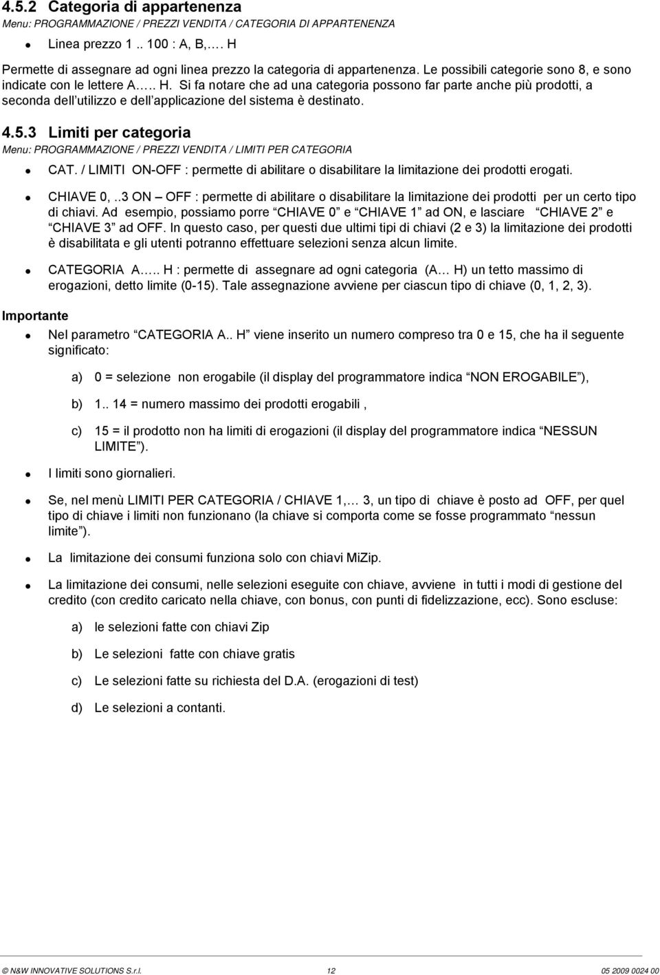 Si fa notare che ad una categoria possono far parte anche più prodotti, a seconda dell utilizzo e dell applicazione del sistema è destinato. 4.5.