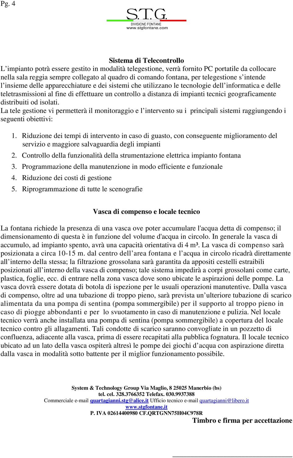 tecnici geograficamente distribuiti od isolati. La tele gestione vi permetterà il monitoraggio e l intervento su i principali sistemi raggiungendo i seguenti obiettivi: 1.