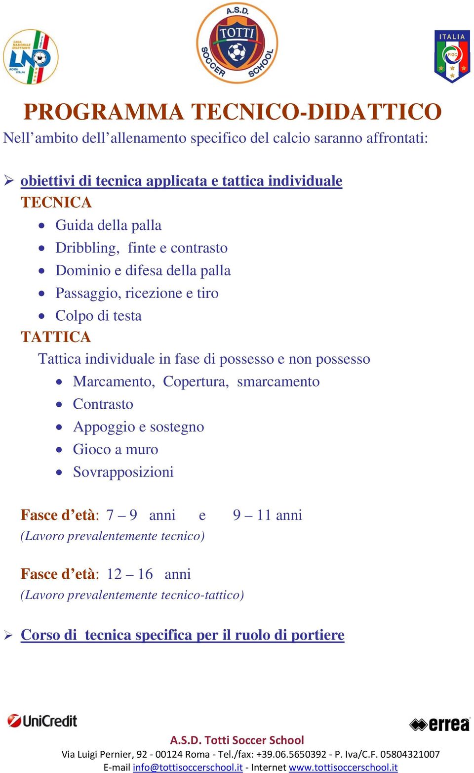 in fase di possesso e non possesso Marcamento, Copertura, smarcamento Contrasto Appoggio e sostegno Gioco a muro Sovrapposizioni Fasce d età: 7 9 anni e 9