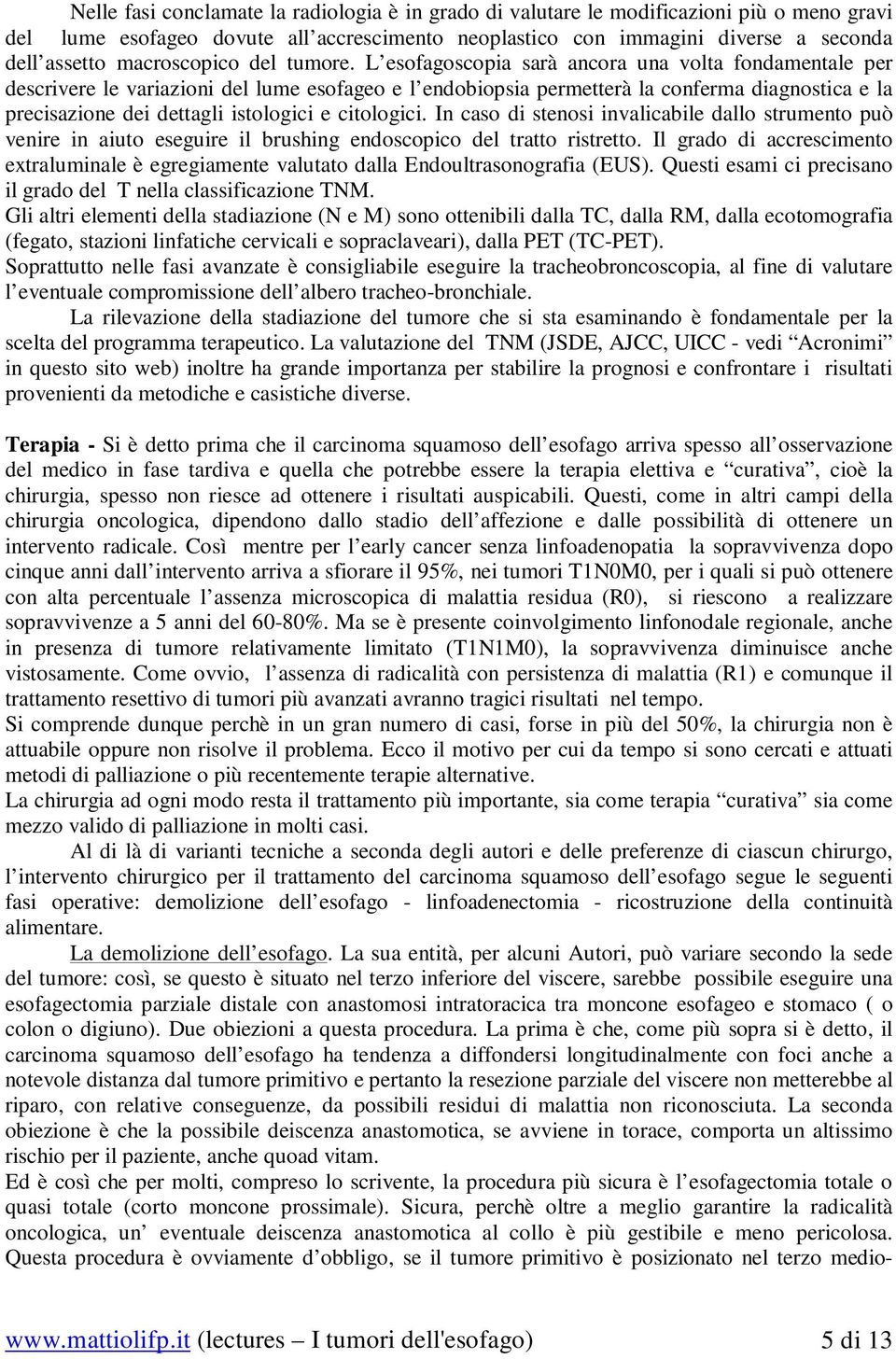 L esofagoscopia sarà ancora una volta fondamentale per descrivere le variazioni del lume esofageo e l endobiopsia permetterà la conferma diagnostica e la precisazione dei dettagli istologici e