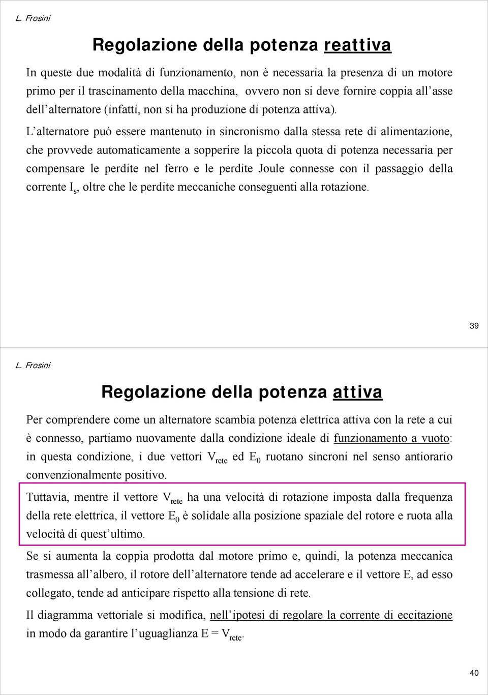 L alternatore può essere mantenuto in sincronismo dalla stessa rete di alimentazione, che provvede automaticamente a sopperire la piccola quota di potenza necessaria per compensare le perdite nel