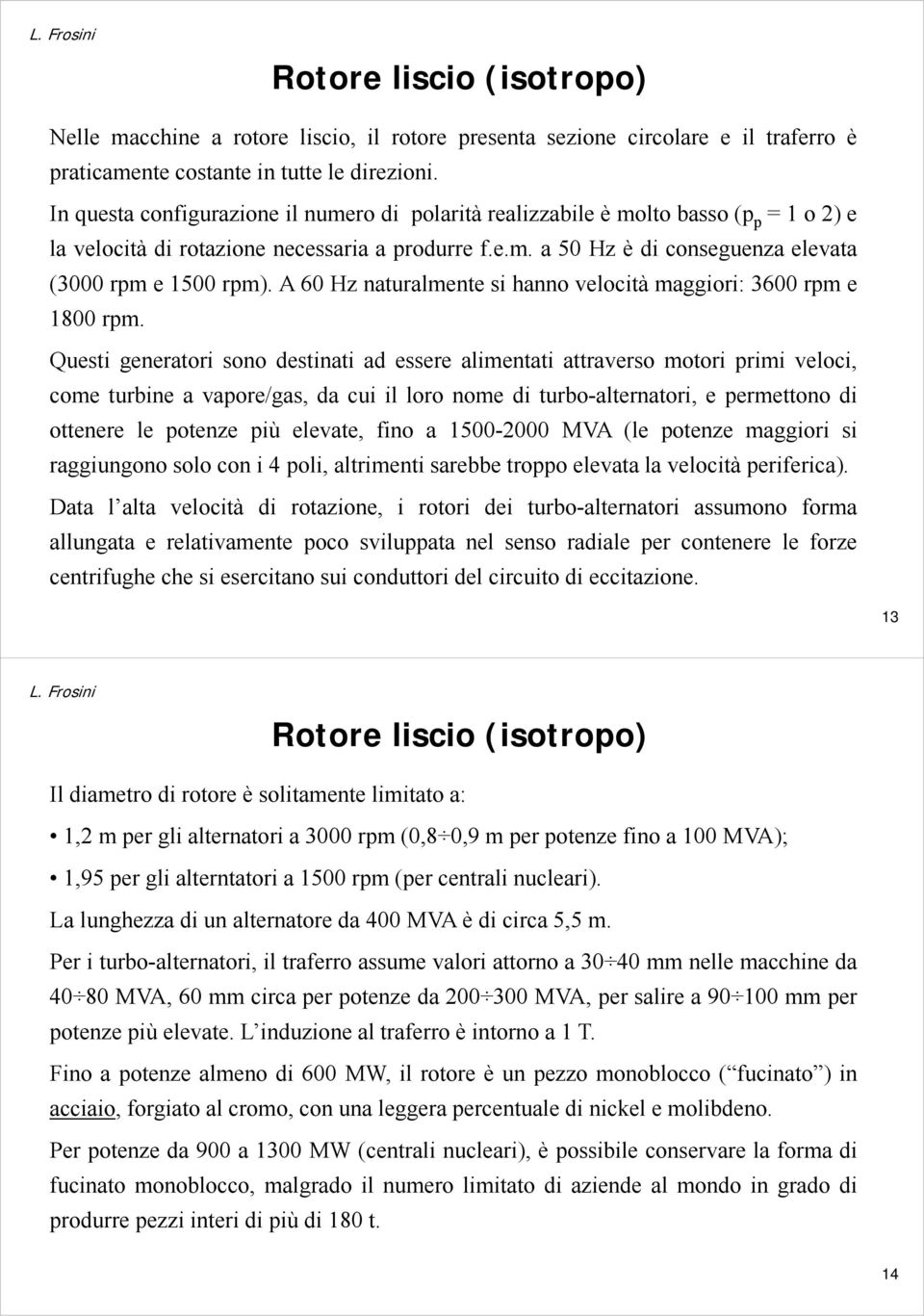 A 60 Hz naturalmente si hanno velocità maggiori: 3600 rpm e 1800 rpm.