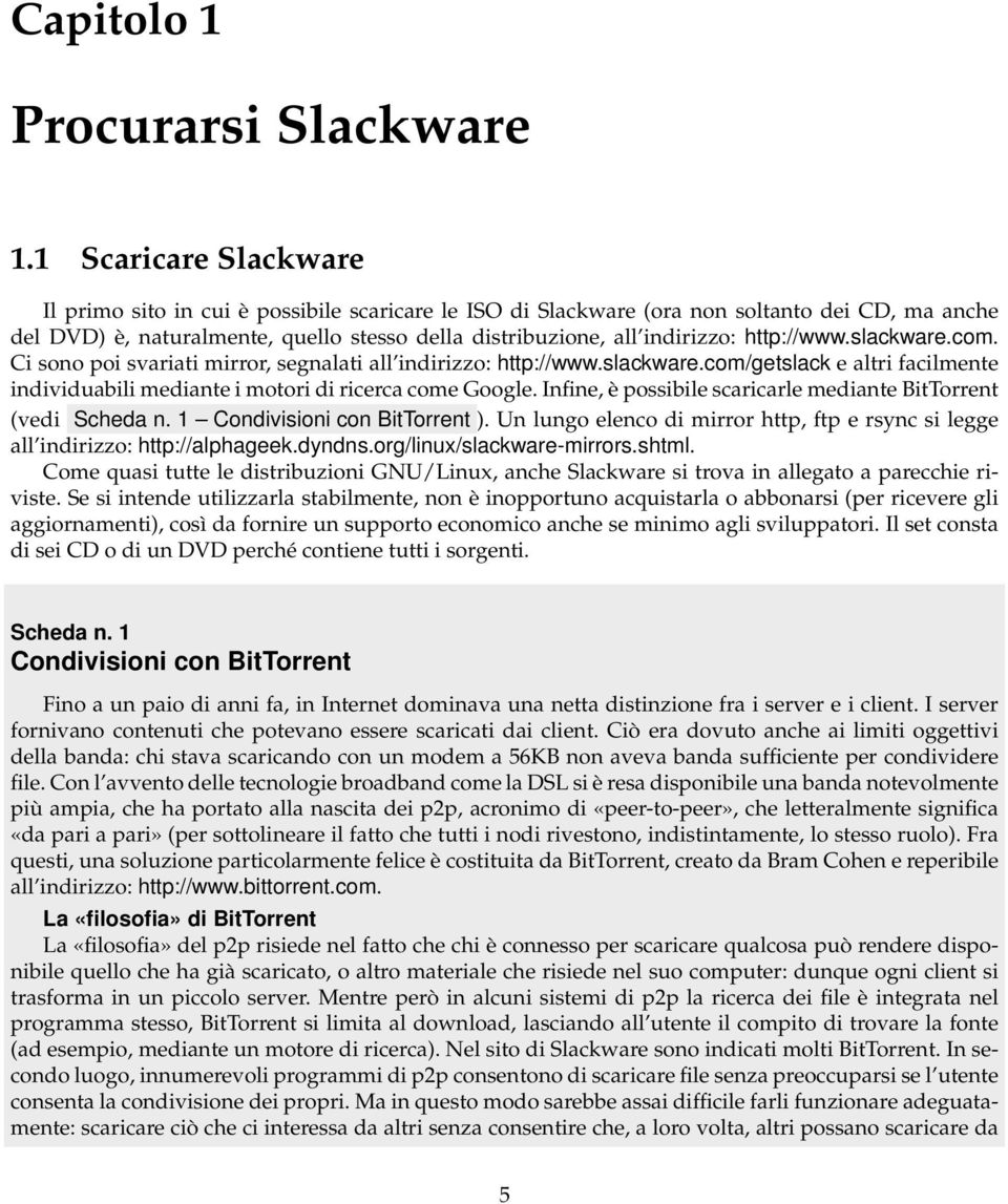 http://www.slackware.com. Ci sono poi svariati mirror, segnalati all indirizzo: http://www.slackware.com/getslack e altri facilmente individuabili mediante i motori di ricerca come Google.