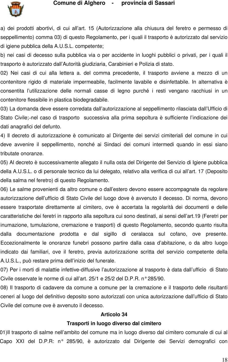 competente; b) nei casi di decesso sulla pubblica via o per accidente in luoghi pubblici o privati, per i quali il trasporto è autorizzato dall Autorità giudiziaria, Carabinieri e Polizia di stato.