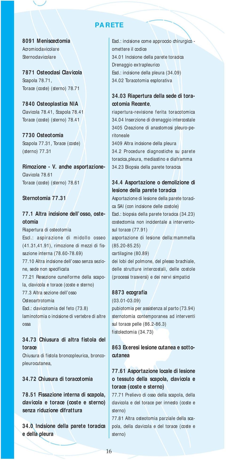 1 Altra incisione dell osso, osteotomia Riapertura di osteotomia Escl.: aspirazione di midollo osseo (41.31,41.91), rimozione di mezzi di fissazione interna (78.60-78.69) 77.