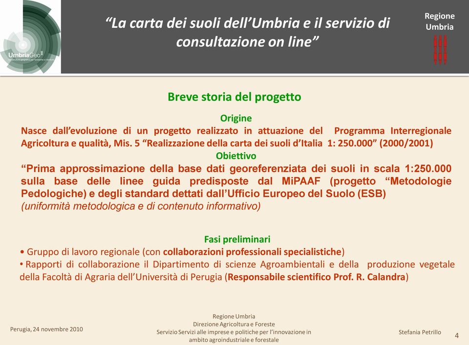 000 sulla base delle linee guida predisposte dal MiPAAF (progetto Metodologie Pedologiche) e degli standard dettati dall Ufficio Europeo del Suolo (ESB) (uniformità metodologica e di contenuto