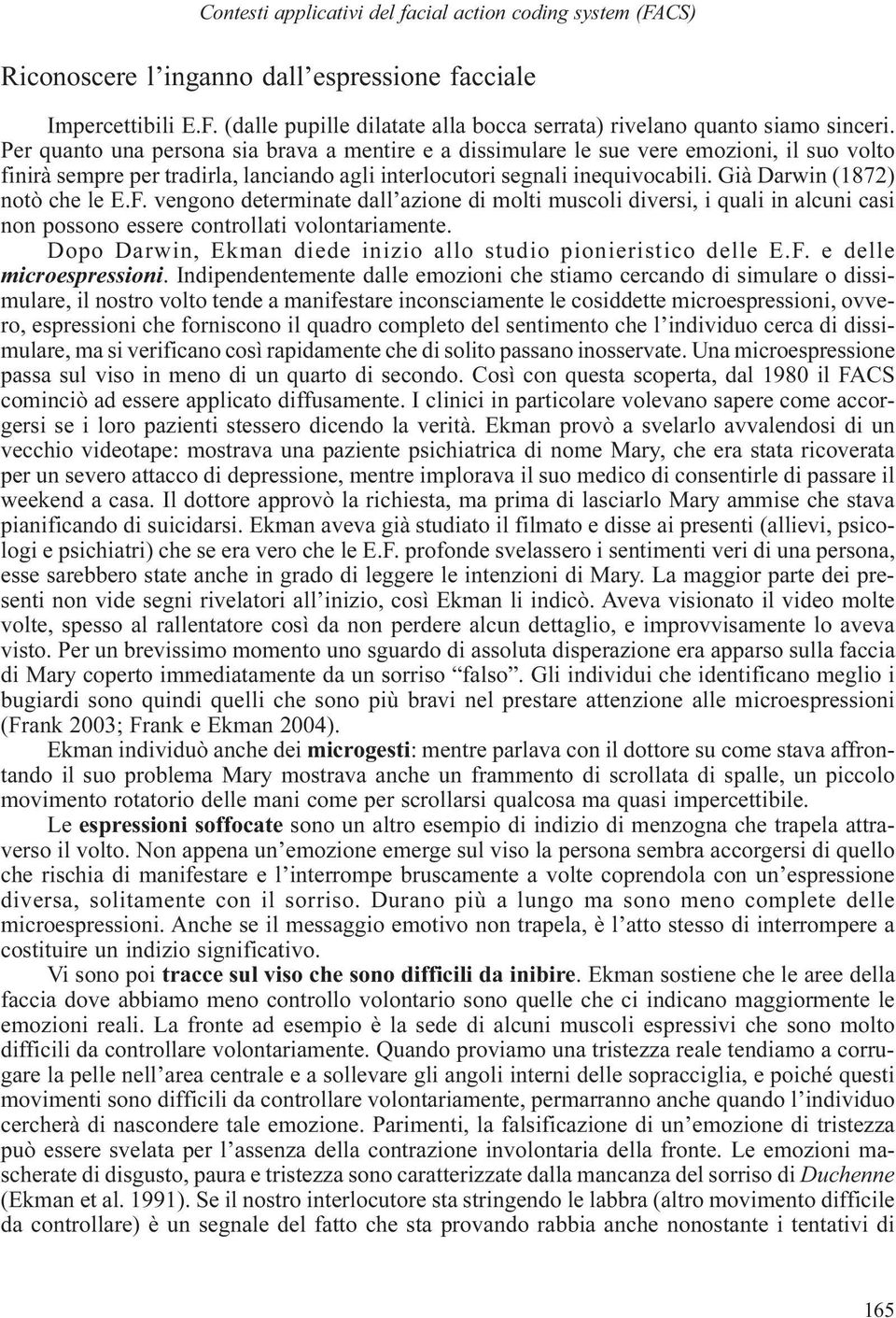 Già Darwin (1872) notò che le E.F. vengono determinate dall azione di molti muscoli diversi, i quali in alcuni casi non possono essere controllati volontariamente.