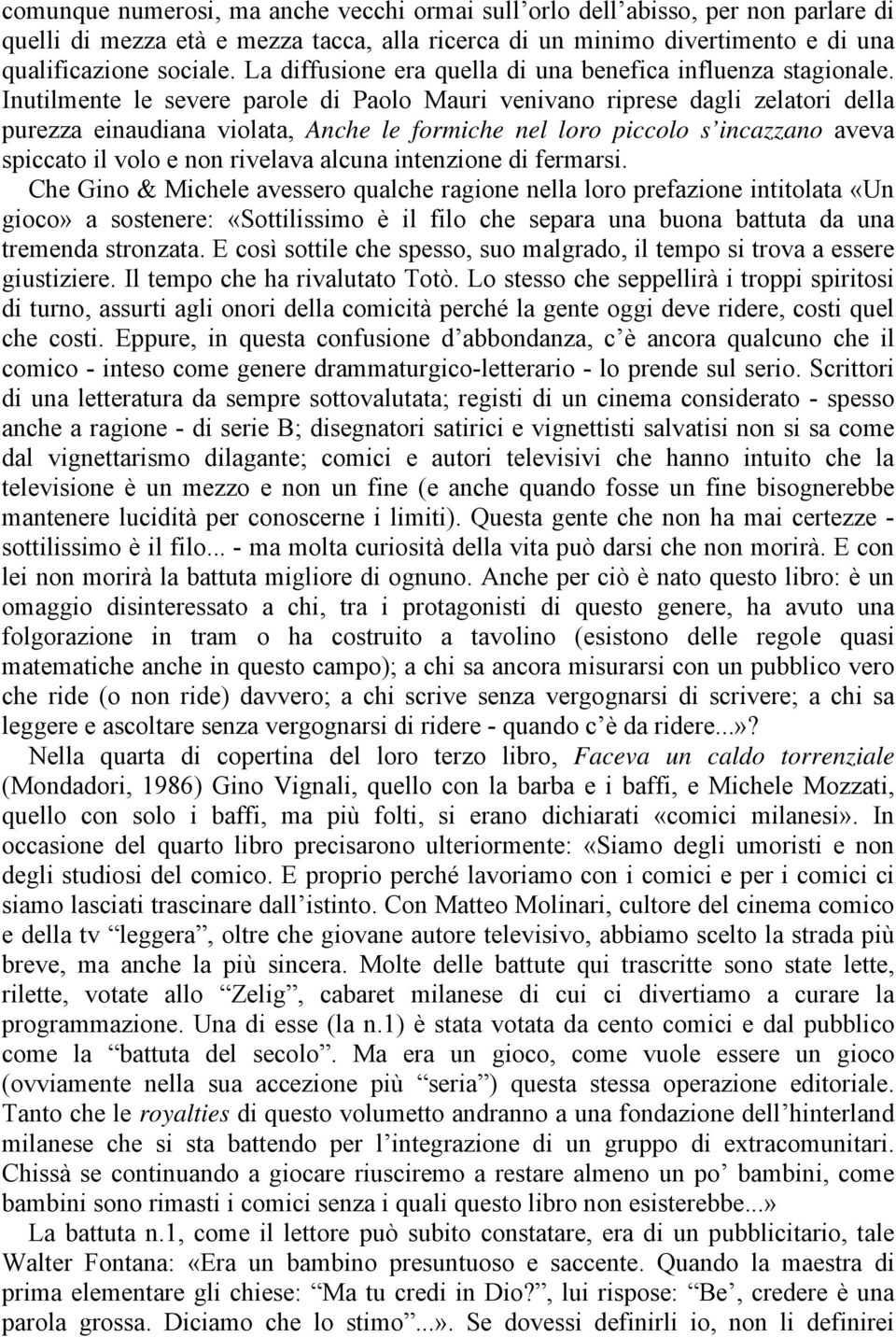 Inutilmente le severe parole di Paolo Mauri venivano riprese dagli zelatori della purezza einaudiana violata, Anche le formiche nel loro piccolo s incazzano aveva spiccato il volo e non rivelava