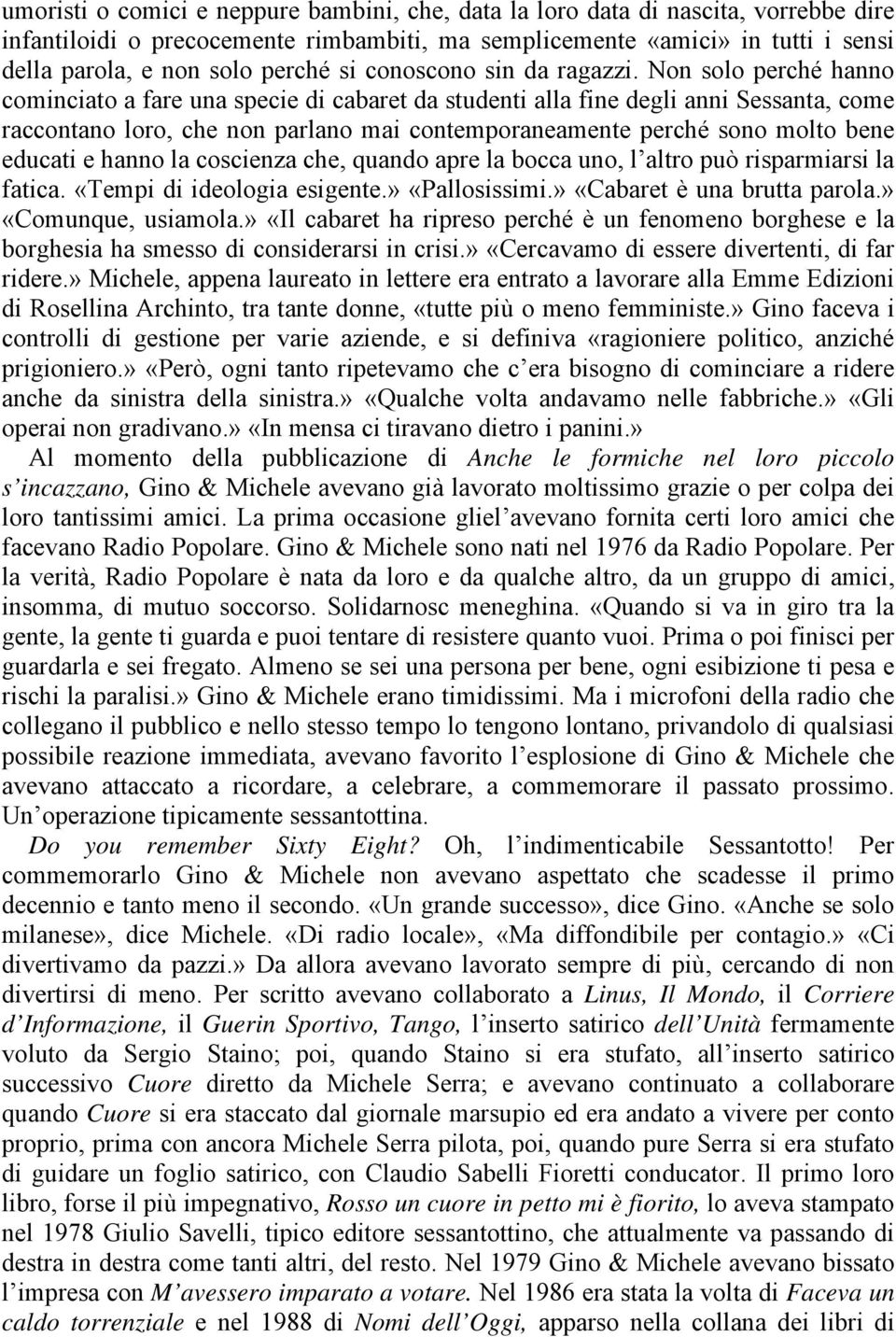 Non solo perché hanno cominciato a fare una specie di cabaret da studenti alla fine degli anni Sessanta, come raccontano loro, che non parlano mai contemporaneamente perché sono molto bene educati e