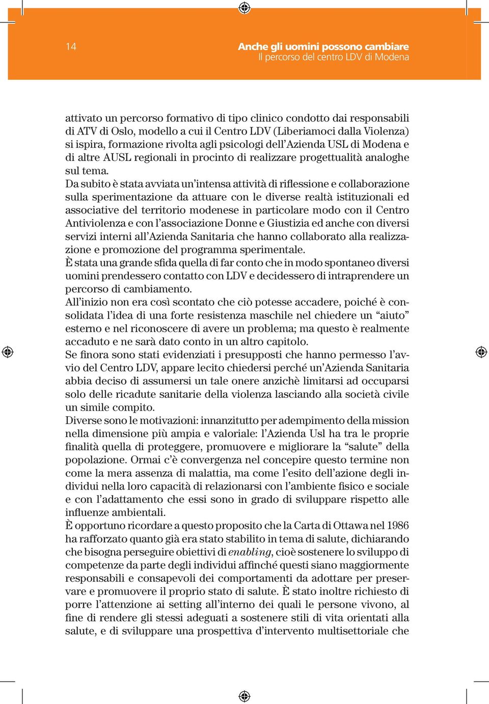 Da subito è stata avviata un intensa attività di riflessione e collaborazione sulla sperimentazione da attuare con le diverse realtà istituzionali ed associative del territorio modenese in