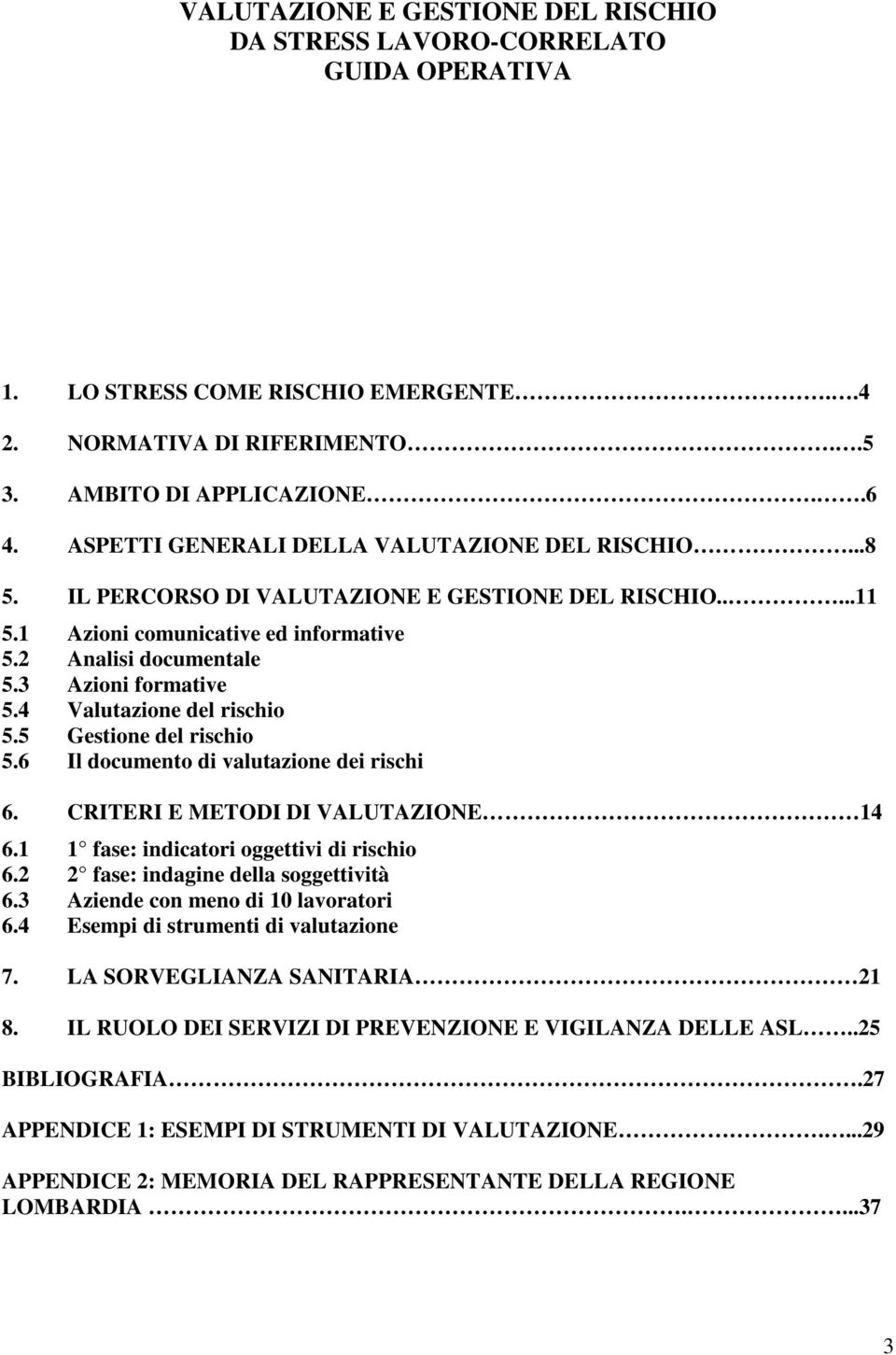 4 Valutazione del rischio 5.5 Gestione del rischio 5.6 Il documento di valutazione dei rischi 6. CRITERI E METODI DI VALUTAZIONE 14 6.1 1 fase: indicatori oggettivi di rischio 6.