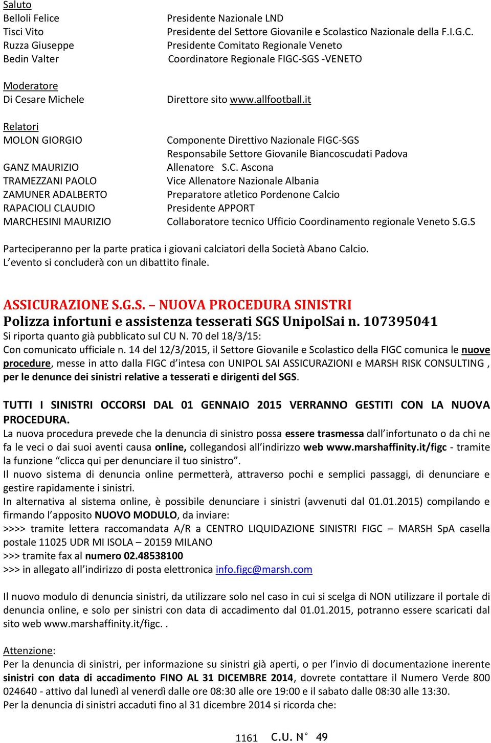 allfootball.it Componente Direttivo Nazionale FIGC-SGS Responsabile Settore Giovanile Biancoscudati Padova Allenatore S.C. Ascona Vice Allenatore Nazionale Albania Preparatore atletico Pordenone Calcio Presidente APPORT Collaboratore tecnico Ufficio Coordinamento regionale Veneto S.