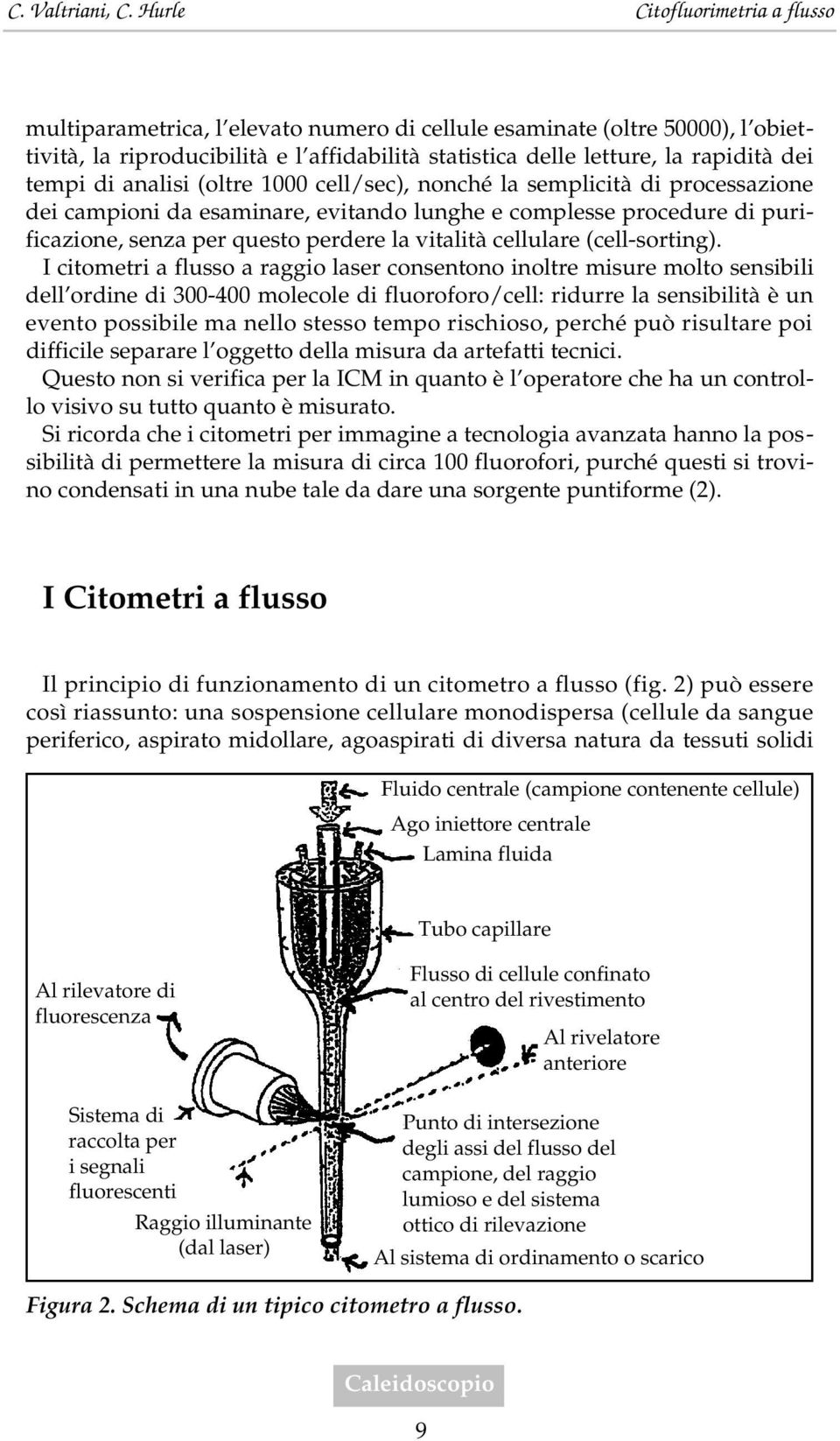 I citometri a flusso a raggio laser consentono inoltre misure molto sensibili dell ordine di 300-400 molecole di fluoroforo/cell: ridurre la sensibilità è un evento possibile ma nello stesso tempo