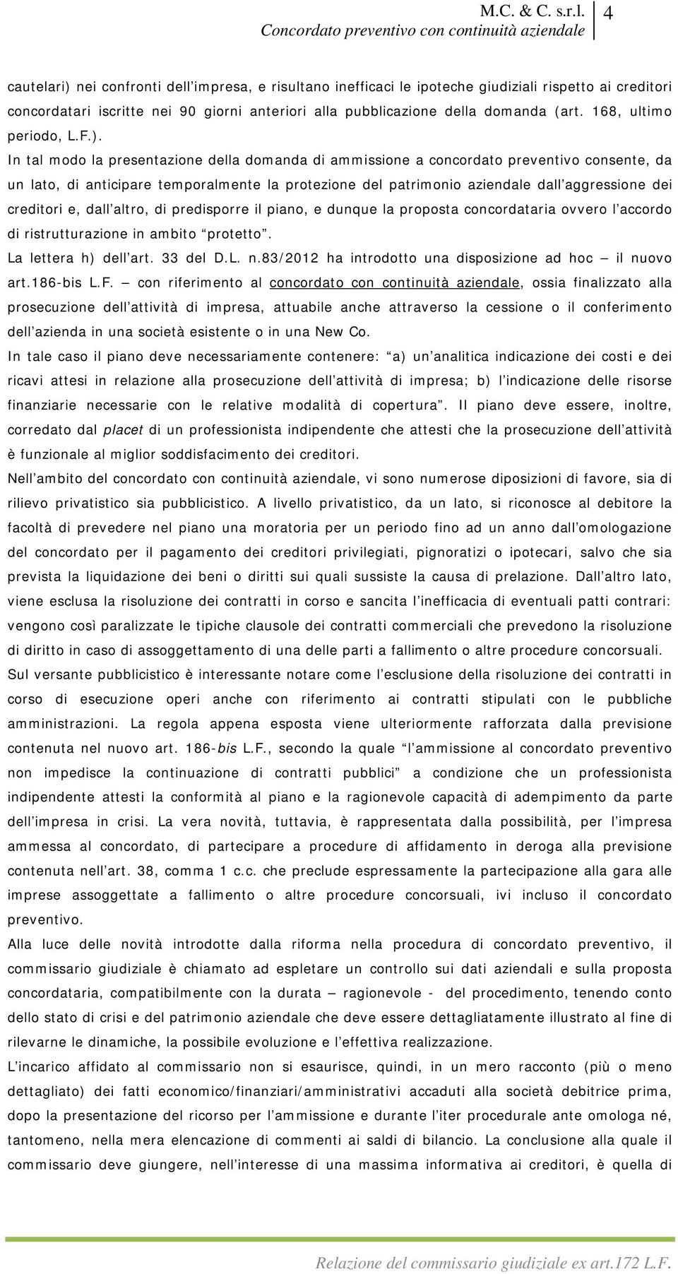 In tal modo la presentazione della domanda di ammissione a concordato preventivo consente, da un lato, di anticipare temporalmente la protezione del patrimonio aziendale dall aggressione dei