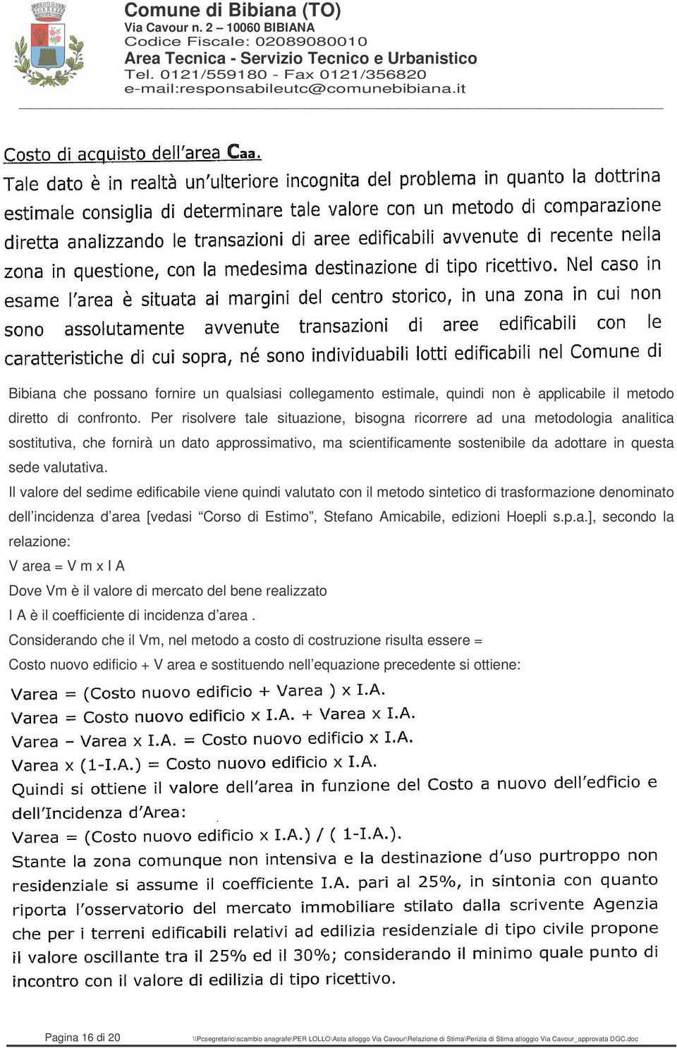 Il valore del sedime edificabile viene quindi valutato con il metodo sintetico di trasformazione denominato dell incidenza d area [vedasi Corso di Estimo, Stefano Amicabile, edizioni Hoepli s.p.a.], secondo la relazione: V area = V m x I A Dove Vm è il valore di mercato del bene realizzato I A è il coefficiente di incidenza d area.