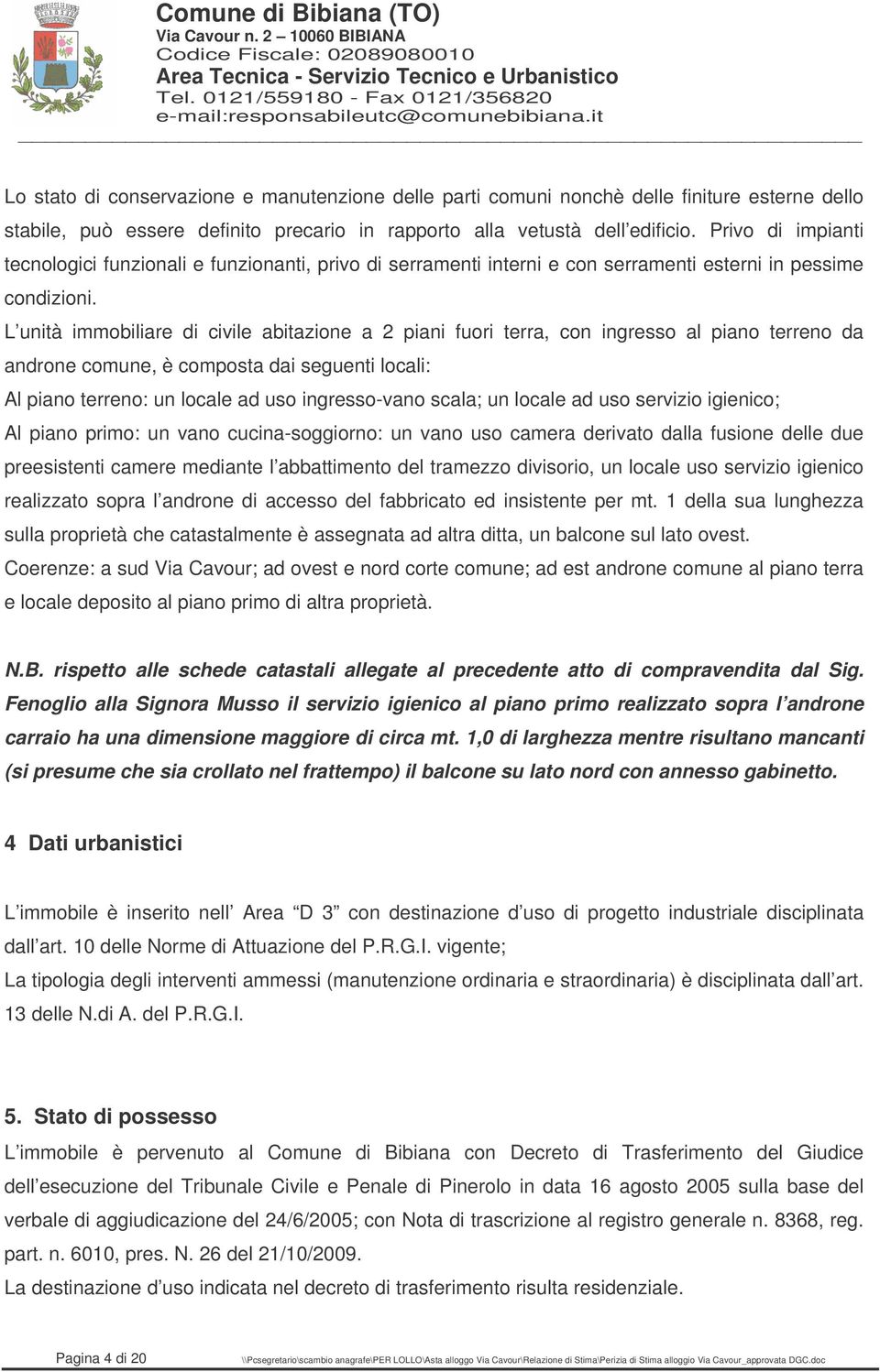 L unità immobiliare di civile abitazione a 2 piani fuori terra, con ingresso al piano terreno da androne comune, è composta dai seguenti locali: Al piano terreno: un locale ad uso ingresso-vano