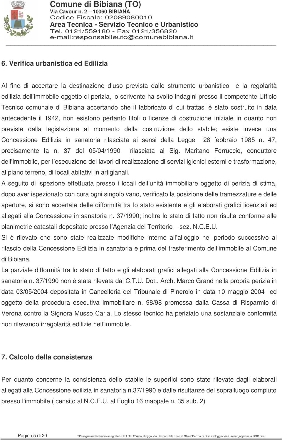 costruzione iniziale in quanto non previste dalla legislazione al momento della costruzione dello stabile; esiste invece una Concessione Edilizia in sanatoria rilasciata ai sensi della Legge 28