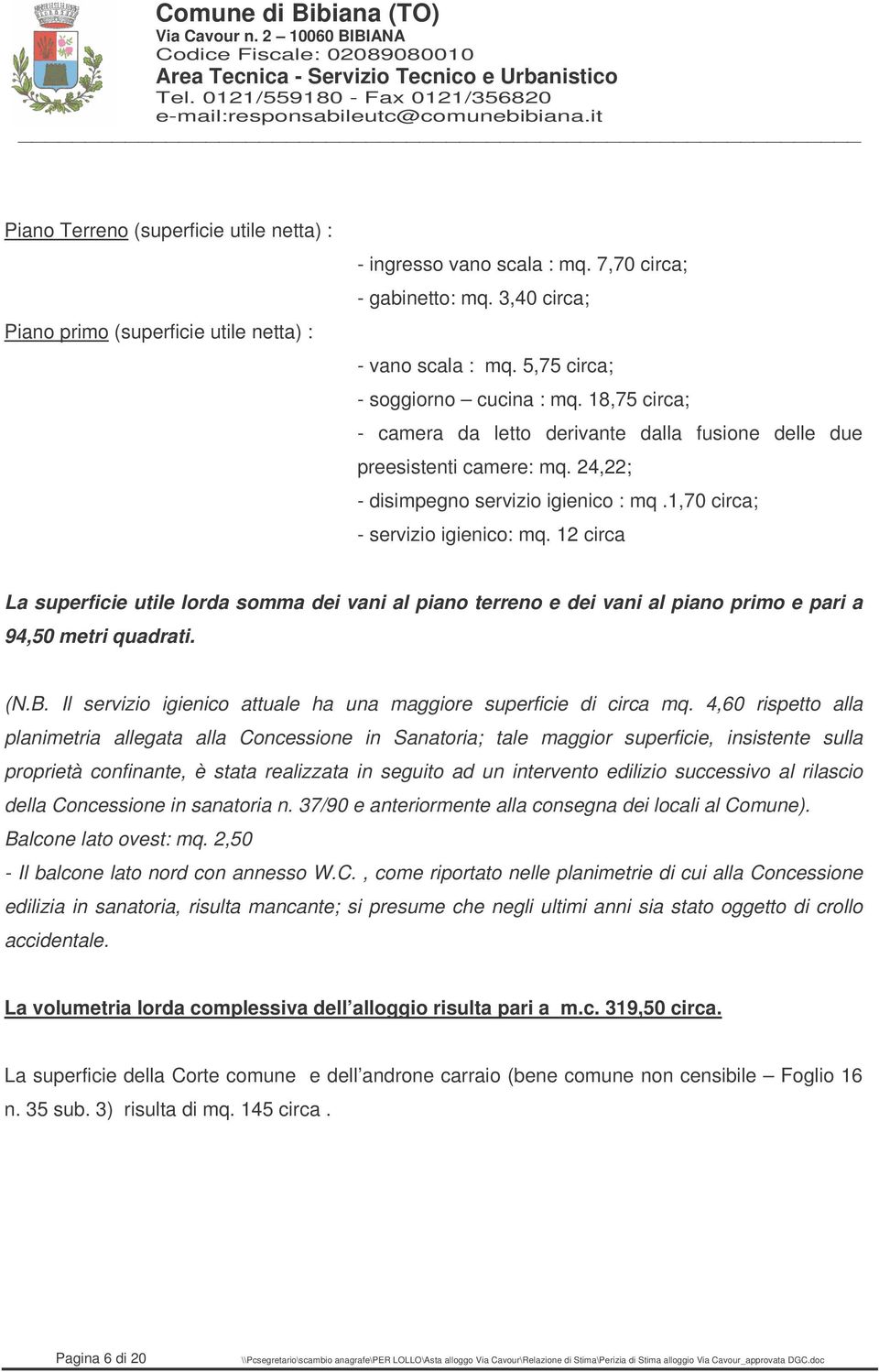 1,70 circa; - servizio igienico: mq. 12 circa La superficie utile lorda somma dei vani al piano terreno e dei vani al piano primo e pari a 94,50 metri quadrati. (N.B.